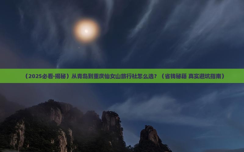 青岛到重庆仙女山旅行社