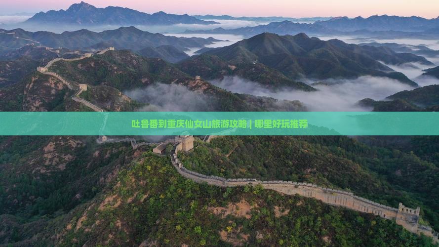 吐鲁番到重庆仙女山哪里玩