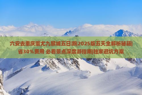 六安去重庆蚩尤九黎城五日游