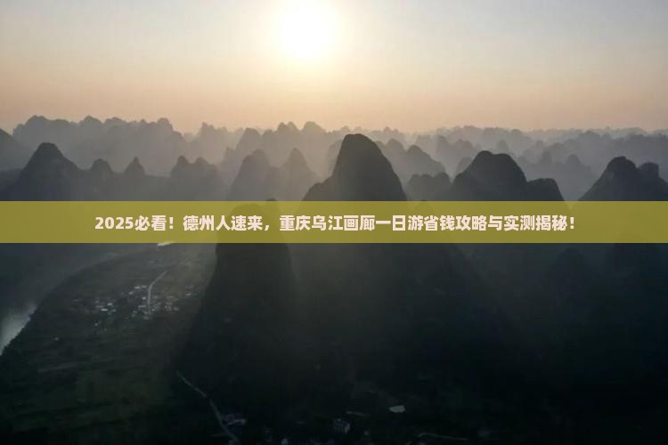 德州去重庆乌江画廊一日