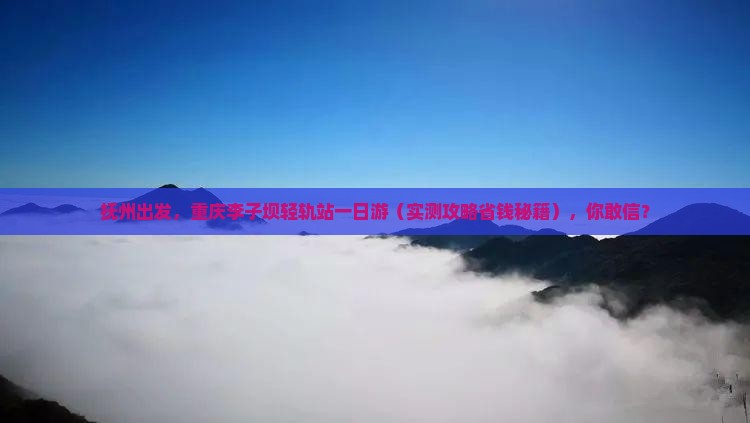 抚州到重庆李子坝轻轨站一日