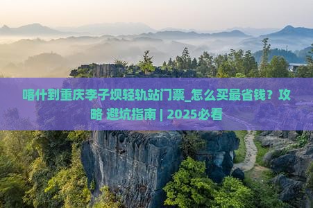 喀什到重庆李子坝轻轨站门票