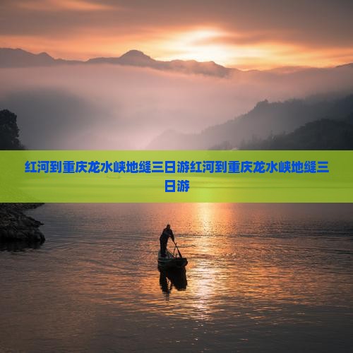 红河到重庆龙水峡地缝三日游