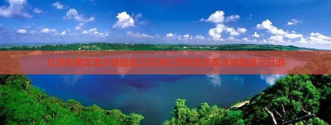 红河到重庆龙水峡地缝三日游