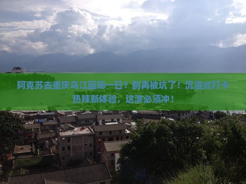 阿克苏去重庆乌江画廊一日
