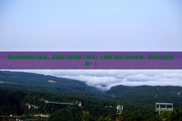 眉山到重庆长江索道必去地