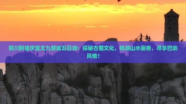铜川到重庆蚩尤九黎城五日游