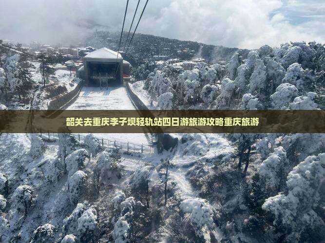 韶关去重庆李子坝轻轨站四日游