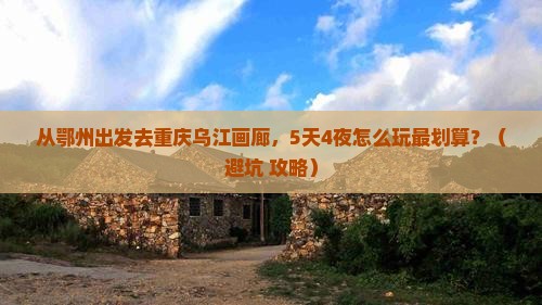 鄂州去重庆乌江画廊旅游