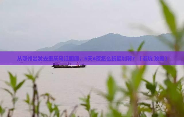 鄂州去重庆乌江画廊旅游