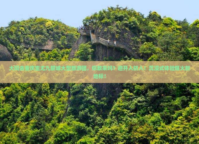 大同去重庆蚩尤九黎城大型旅游团