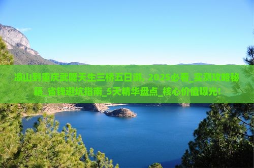 凉山到重庆武隆天生三桥五日游
