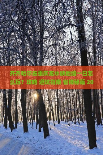 齐齐哈尔去重庆龙水峡地缝一日
