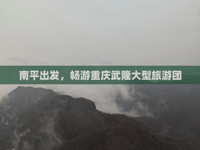 南平去重庆武隆大型旅游团