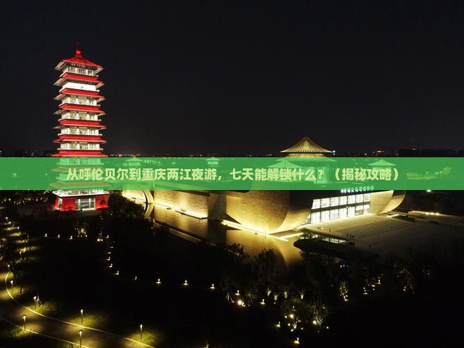 呼伦贝尔去重庆两江夜游七日游