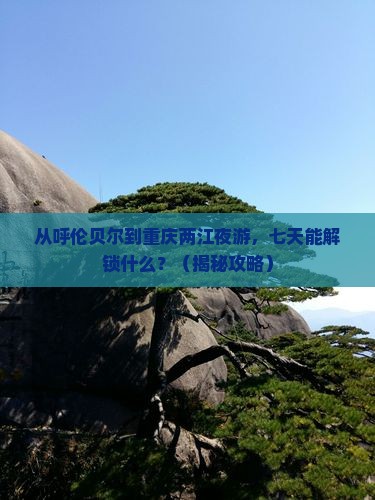 呼伦贝尔去重庆两江夜游七日游