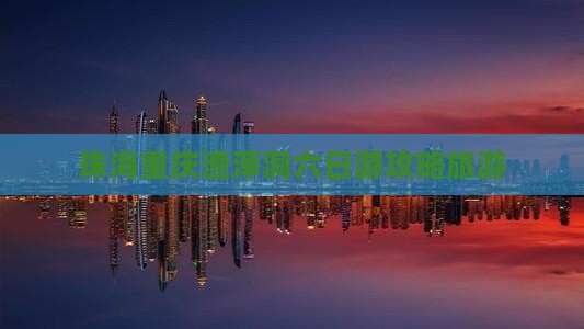 珠海到重庆渣滓洞六日游