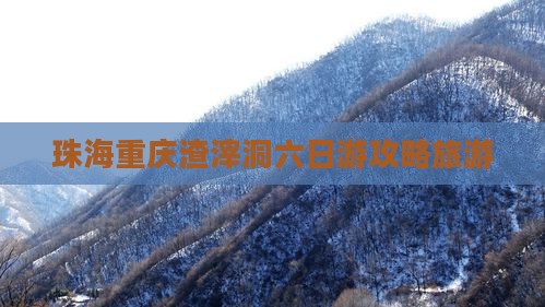 珠海到重庆渣滓洞六日游