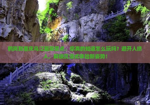 鹤岗到重庆乌江画廊景点