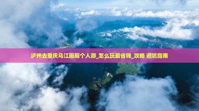 泸州去重庆乌江画廊个人游