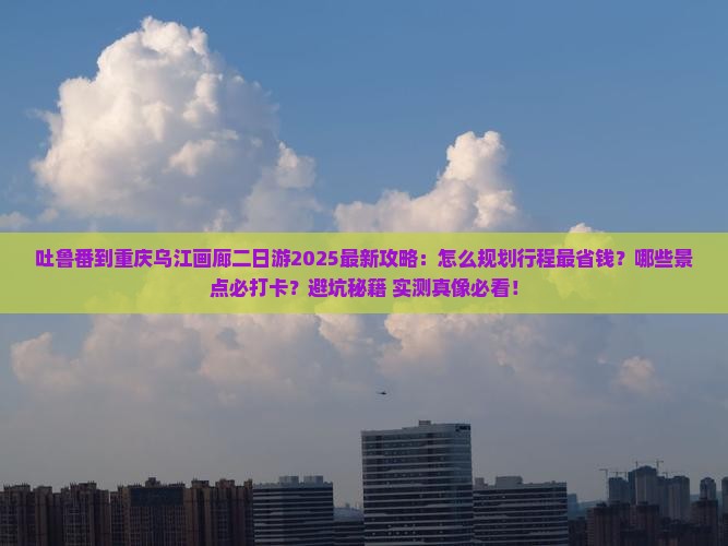 吐鲁番到重庆乌江画廊二日游