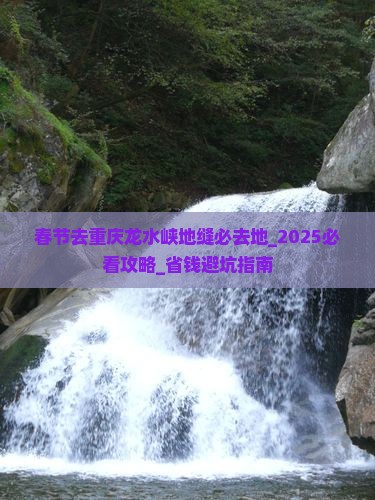 春节去重庆龙水峡地缝必去地
