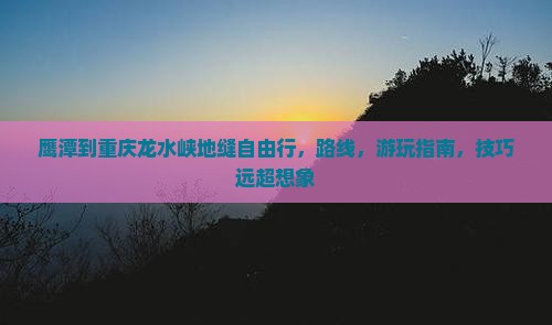 鹰潭到重庆龙水峡地缝自由行