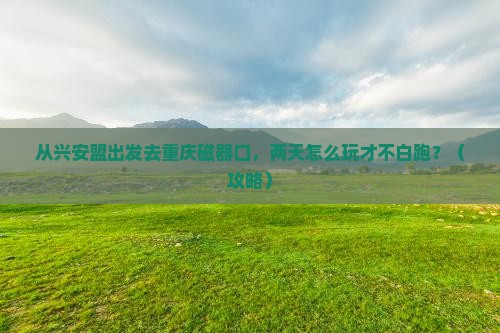 兴安盟去重庆磁器口二日游