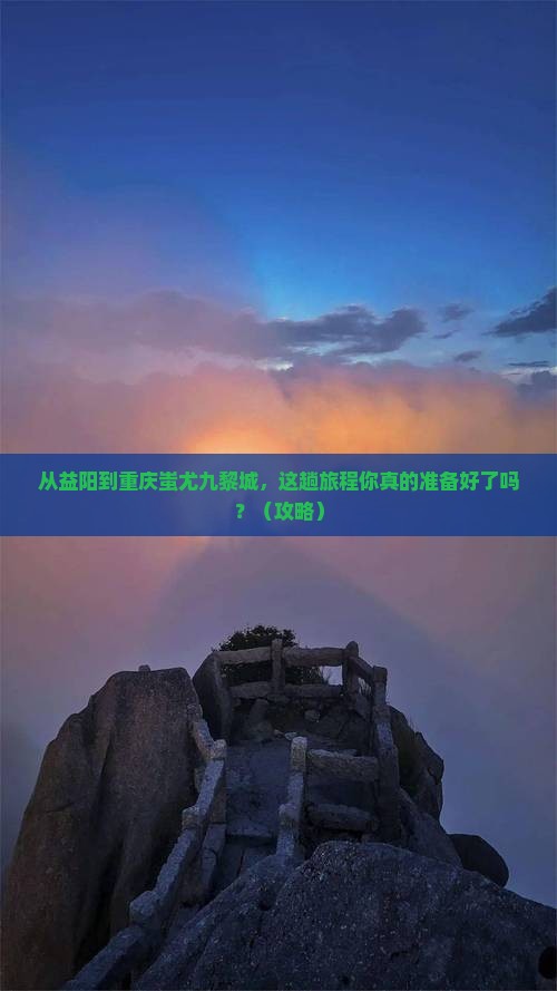 益阳到重庆蚩尤九黎城旅游