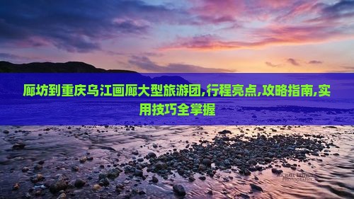 廊坊到重庆乌江画廊大型旅游团