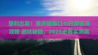 垦利去重庆磁器口七日游