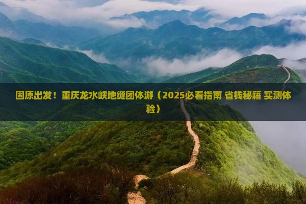 固原到重庆龙水峡地缝团体旅游