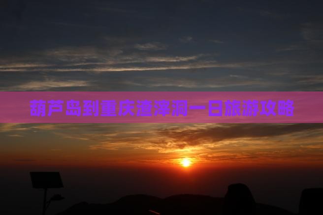 葫芦岛到重庆渣滓洞一日