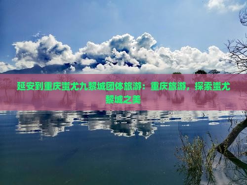 延安到重庆蚩尤九黎城团体旅游