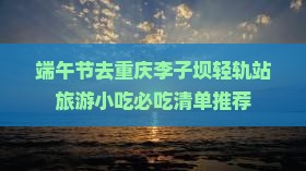 端午节去重庆李子坝轻轨站旅游小吃