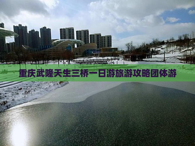 重庆武隆天生三桥一日游旅游攻略团体游
