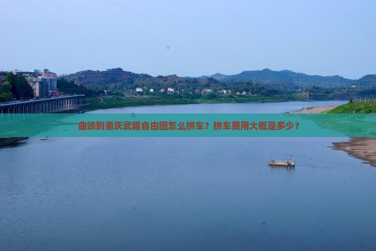 曲靖到重庆武隆自由团怎么拼车？拼车费用大概是多少？
