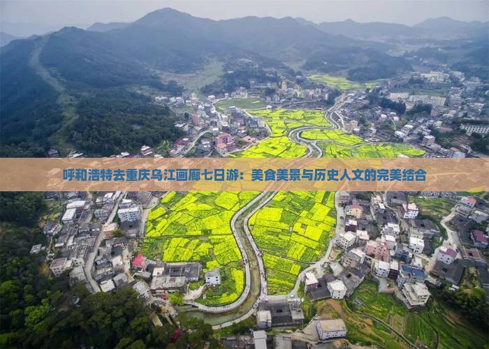 呼和浩特去重庆乌江画廊七日游：美食美景与历史人文的完美结合