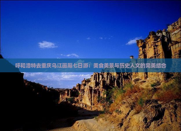 呼和浩特去重庆乌江画廊七日游：美食美景与历史人文的完美结合