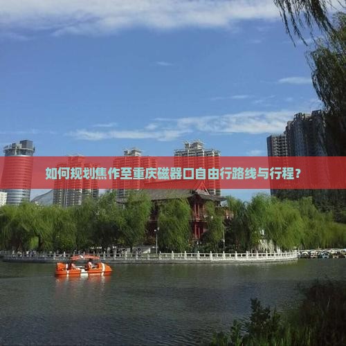 如何规划焦作至重庆磁器口自由行路线与行程？