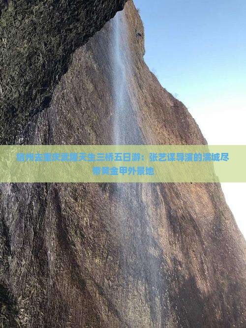 宿州去重庆武隆天生三桥五日游：张艺谋导演的满城尽带黄金甲外景地
