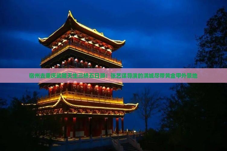 宿州去重庆武隆天生三桥五日游：张艺谋导演的满城尽带黄金甲外景地