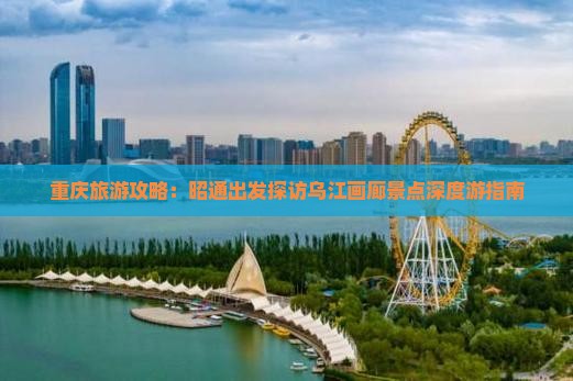 重庆旅游攻略：昭通出发探访乌江画廊景点深度游指南