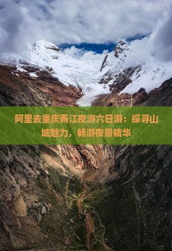 阿里去重庆两江夜游六日游：探寻山城魅力，畅游夜景精华