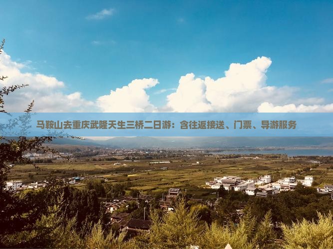 马鞍山去重庆武隆天生三桥二日游：含往返接送、门票、导游服务