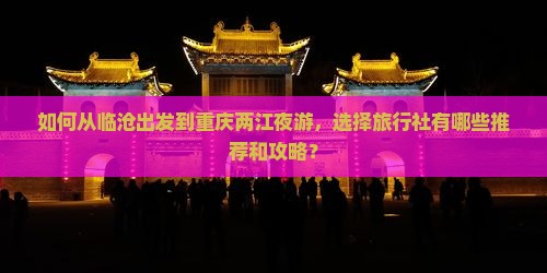 如何从临沧出发到重庆两江夜游，选择旅行社有哪些推荐和攻略？