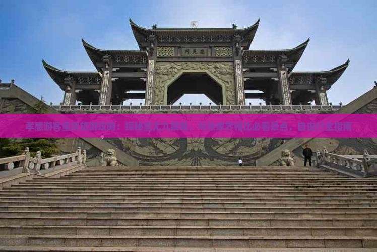 孝感游客重庆旅游攻略：探秘蚩尤九黎城，与张家界相比必看景点，自由行全指南