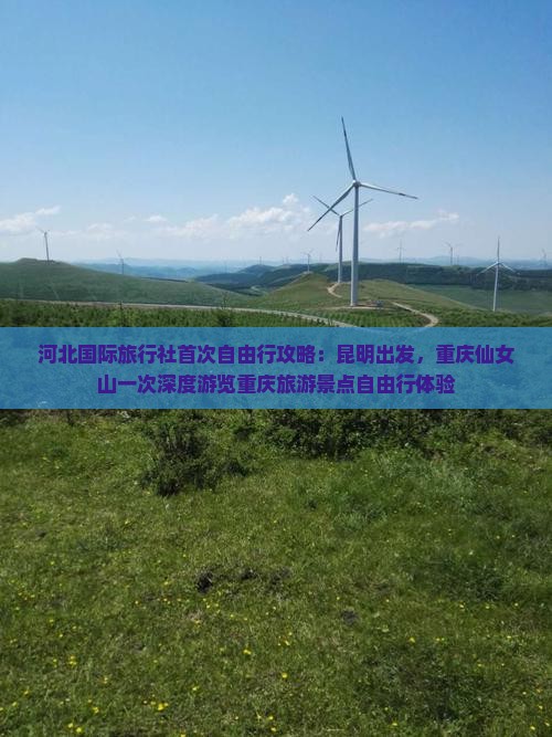 河北国际旅行社首次自由行攻略：昆明出发，重庆仙女山一次深度游览重庆旅游景点自由行体验