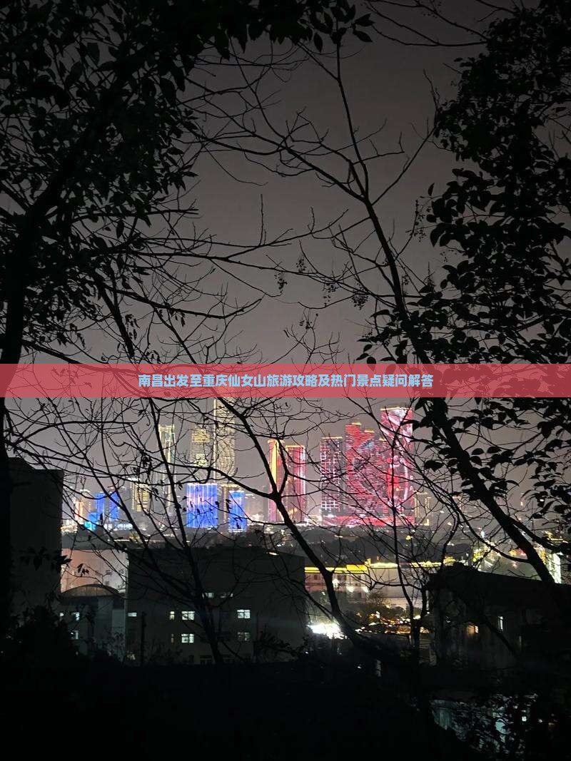 南昌出发至重庆仙女山旅游攻略及热门景点疑问解答