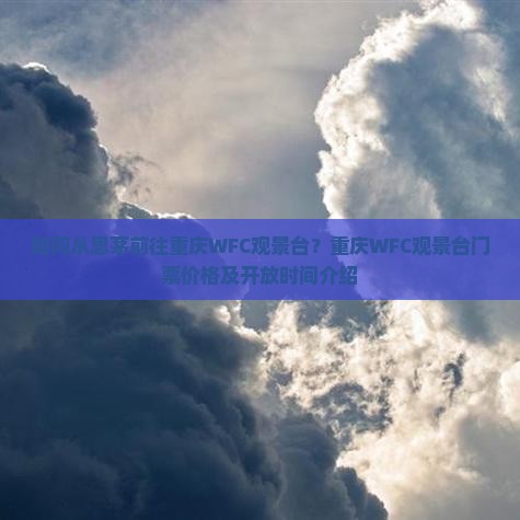 如何从思茅前往重庆WFC观景台？重庆WFC观景台门票价格及开放时间介绍